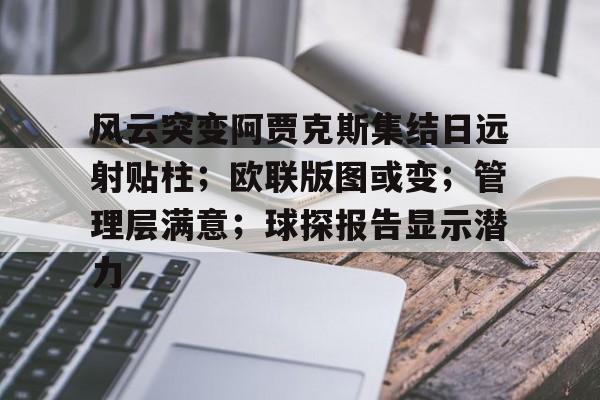 风云突变阿贾克斯集结日远射贴柱；欧联版图或变；管理层满意；球探报告显示潜力的简单介绍